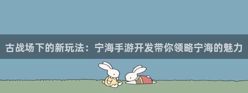 江苏三牛：古战场下的新玩法：宁海手游开发带你领略宁海的魅力