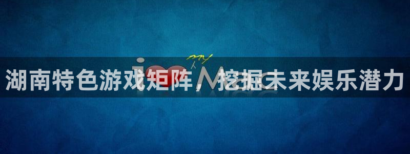 三牛娱乐官网：湖南特色游戏矩阵，挖掘未来娱乐潜力
