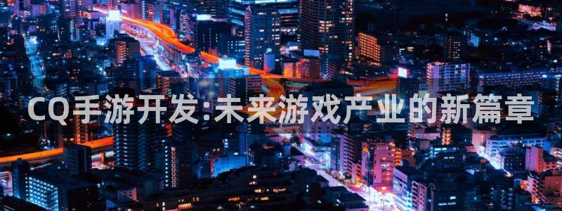 三牛娱乐官网登录入口下载：CQ手游开发:未来游戏产业的新篇章